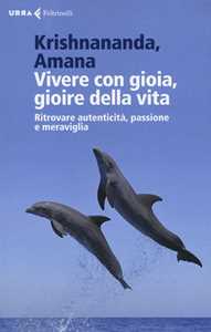 Libro Vivere con gioia, gioire della vita. Ritrovare autenticità, passione e meraviglia Krishnananda Amana