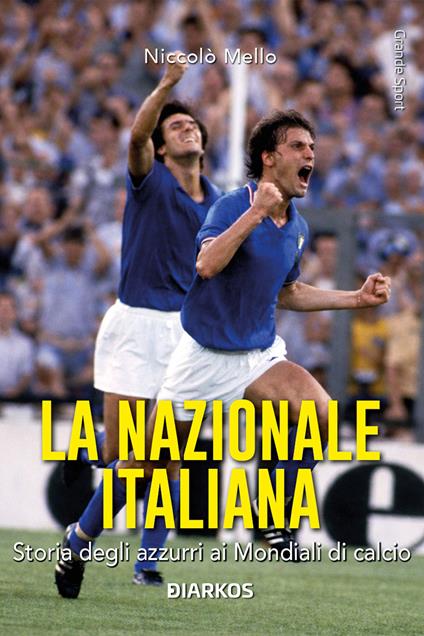 La Nazionale italiana. Storia degli azzurri ai Mondiali di calcio - Niccolò Mello - copertina