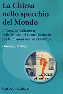 Libro La Chiesa nello specchio del mondo. Il Concilio Vaticano II nella visione del centro pastorale per le missioni interne (1950-70) Giuseppe Buffon