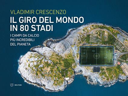 Il giro del mondo in 80 stadi. I campi da calcio più incredibili del pianeta - Vladimir Crescenzo - copertina