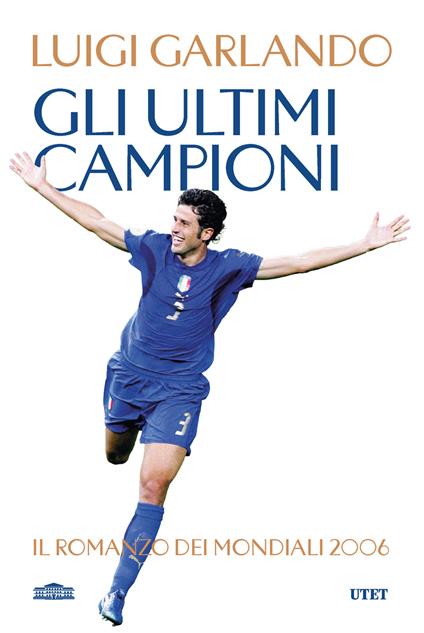 Gli ultimi campioni. Il romanzo dei mondiali 2006 - Luigi Garlando - copertina