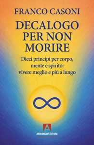 Libro Decalogo per non morire. Dieci principi per corpo, mente e spirito: vivere meglio e più a lungo Franco Casoni