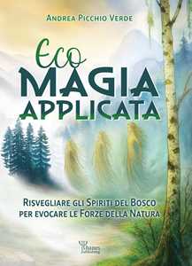 Libro Ecomagia applicata. Risvegliare gli spiriti del bosco per evocare le forze della natura Andrea Picchio Verde