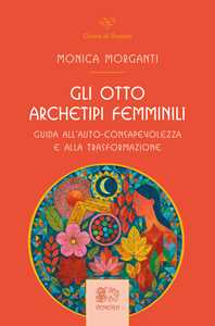 Libro Gli otto archetipi femminili. Guida all'auto-consapevolezza e alla trasformazione Monica Morganti